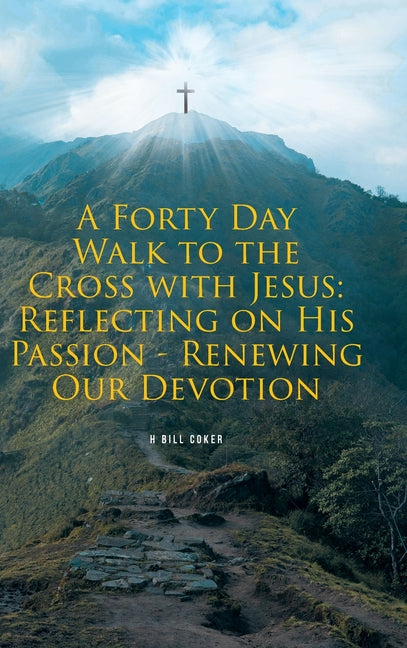 A Forty Day Walk to the Cross with Jesus: Reflecting on His Passion - Renewing Our Devotion