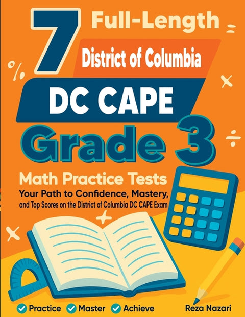 7 Full-Length DC CAPE Grade 3 Math Practice Tests: Your Path to Confidence, Mastery, and Top Scores on the DC CAPE Exam