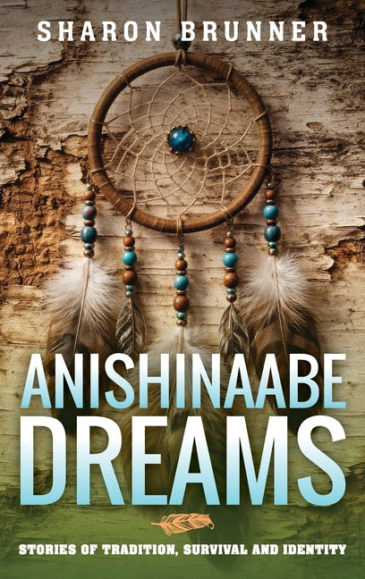 Anishinaabe Dreams: Stories of Tradition, Survival, and Identity by Brunner, Sharon