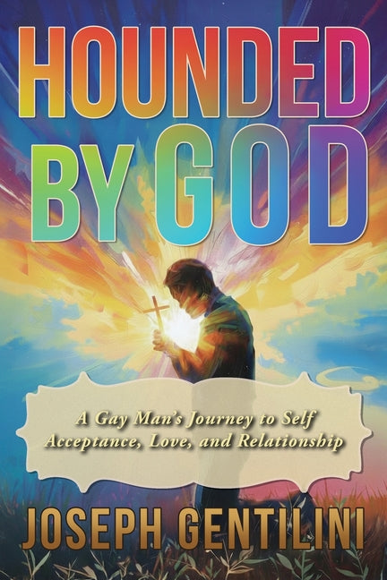 Hounded by God: A Gay Man's Journey to Self-Acceptance, Love, and Relationship by Gentilini, Joseph