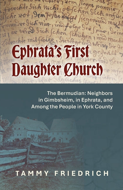 Ephrata's First Daughter Church: e Bermudian: Neighbors in Gimbsheim, in Ephrata, and Among the People in York County by Friedrich, Tammy