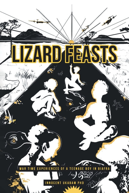 Lizard Feasts: War Time Experiences of a Teenage Boy in Biafra
