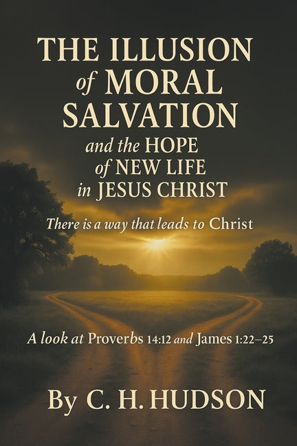 The Illusion of Moral Salvation and the hope of new life in Jesus Christ by Hudson, C. H.