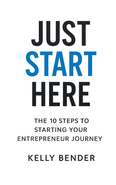 Just Start Here: The 10 Steps to Starting Your Entrepreneur Journey