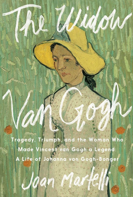 The Widow Van Gogh: Tragedy, Triumph, and the Woman Who Made Vincent Van Gogh a Legend: A Life of Johanna Van Gogh-Bonger by Martelli, Joan