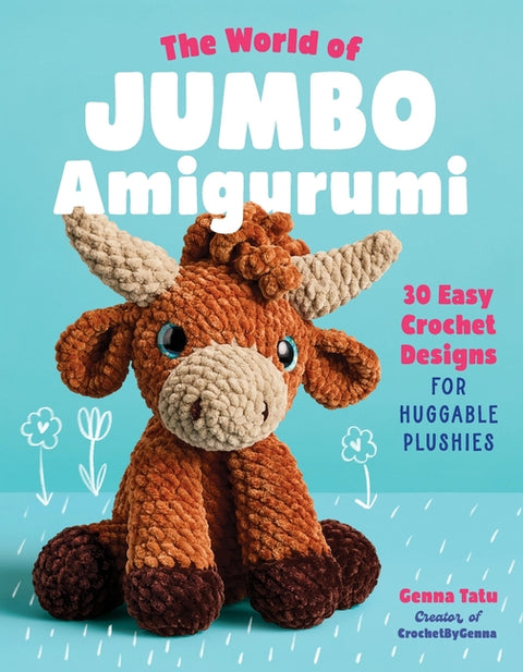 The World of Jumbo Amigurumi: 30 Easy Crochet Designs for Huggable Plushies by Tatu, Genna