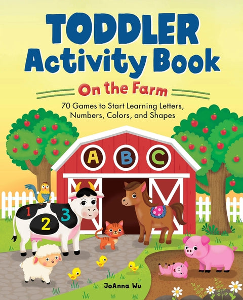 Toddler Activity Book on the Farm: 70 Games to Start Learning Letters, Numbers, Colors, and Shapes by Wu, Joanna