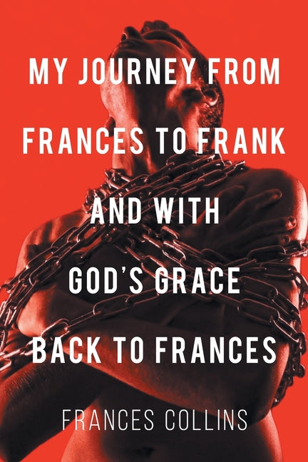 My Journey from Frances to Frank and with God's Grace Back to Frances by Collins, Frances