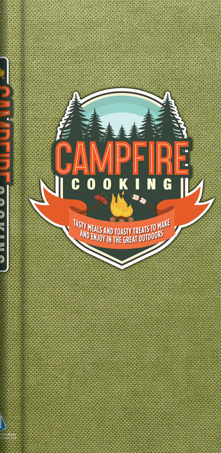 Campfire Cooking: Tasty Meals and Toasty Treats to Make and Enjoy in the Great Outdoors Camping & Grilling Cookbook Family Friendly Hardcover Gift