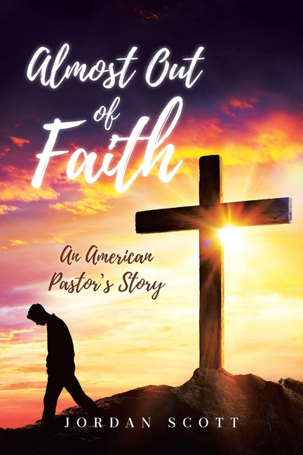 Almost Out of Faith - An American Pastor's Story: A Call for Reformation in the Church and Culture by Scott, Jordan
