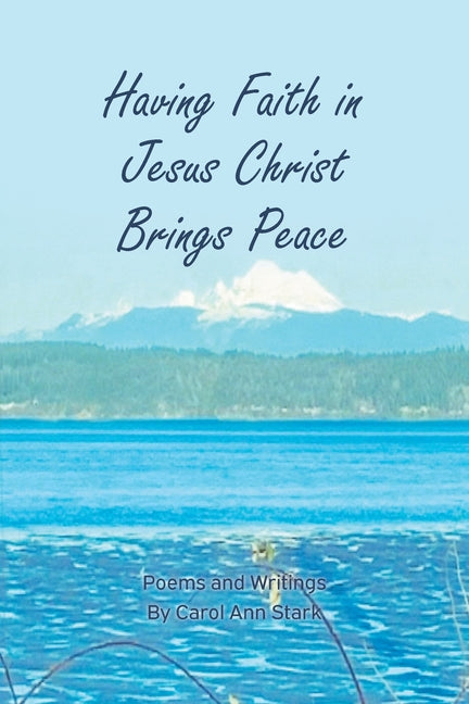 Having Faith in Jesus Christ Brings Peace: Poems and Writings by Stark, Carol Ann