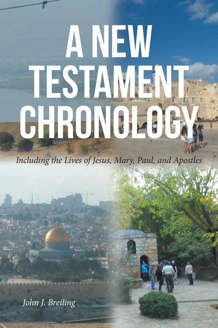 A New Testament Chronology: Including the Lives of Jesus, Mary, Paul, and Apostles
