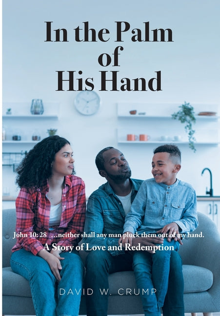 In the Palm of His Hand: A Story of Love and Redemption "...neither shall any man pluck them out of my hand" (John 10:28) by Crump, David W.