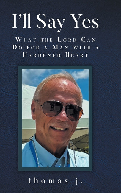 I'll Say Yes: What the Lord Can Do for a Man with a Hardened Heart