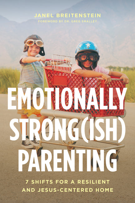 Emotionally Strong(ish) Parenting: 7 Shifts for a Resilient and Jesus-Centered Home by Breitenstein, Janel