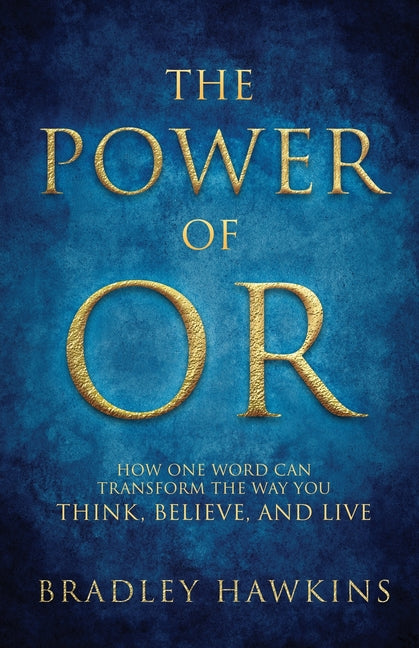 The Power of OR: How One Word Can Transform the Way You Think, Believe, and Live