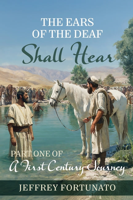 The Ears of the Deaf Shall Hear: Part One of a First Century Journey by Fortunato, Jeffrey