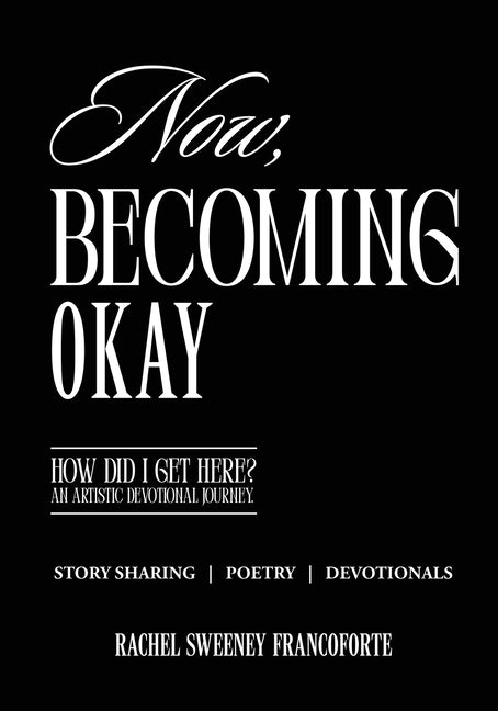 Now, Becoming Okay: How Did I Get Here? An Artistic Devotional Journey by Sweeney Francoforte, Rachel