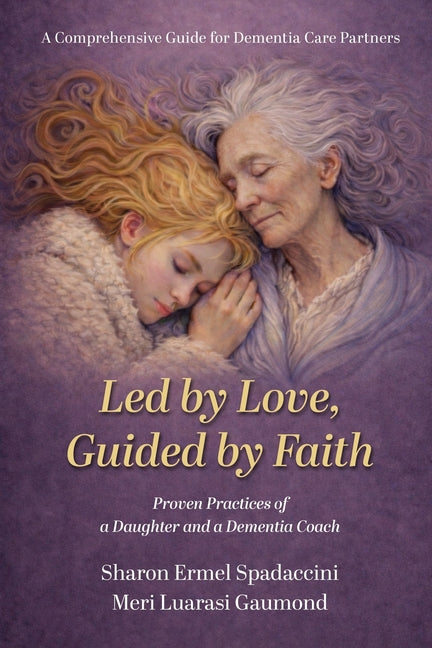 Led by Love, Guided by Faith: Proven Practices of a Daughter and a Dementia Coach by Spadaccini, Sharon Ermel