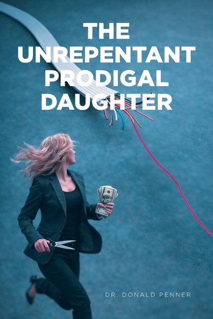 The Unrepentant Prodigal Daughter by Penner, Donald
