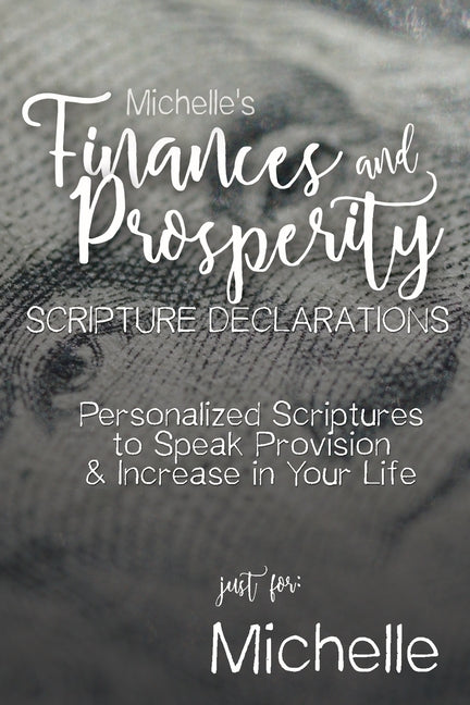 Michelle's Finances and Prosperity Scripture Declarations: Personalized Scriptures to Speak Provision & Increase in Your Life