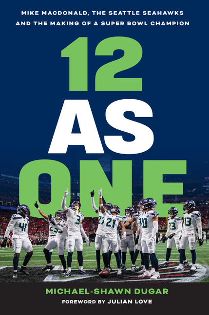 12 as One: Mike Macdonald, the Seattle Seahawks and the Making of a Super Bowl Champion by Dugar, Michael-Shawn