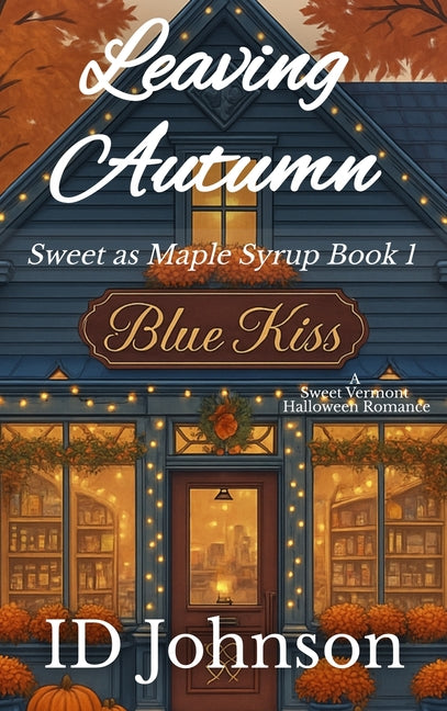 Leaving Autumn: A Sweet Halloween Vermont Romance: Sweet as Maple Syrup Book 1 by Johnson, Id