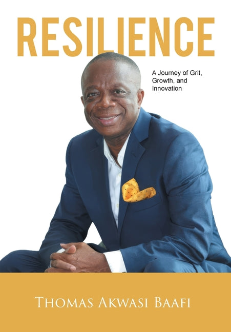 Resilience: A Journey of Grit, Growth, and Innovation: Thomas Akwasi Baafi by Acquaye-Awah, John