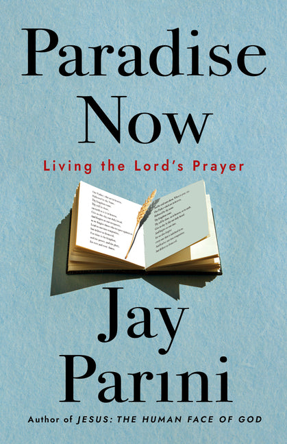 Paradise Now: Living the Lord's Prayer by Parini, Jay