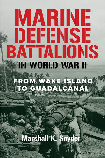 Marine Defense Battalions in World War II: From Wake Island to Guadalcanal