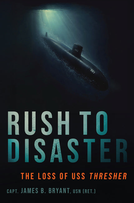 Rush to Disaster: The Loss of USS Thresher by Bryant, James B.