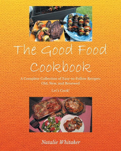 The Good Food Cookbook: A Complete Collection of Easy-to-Follow Recipes: Old, New, and Renewed Let's Cook!