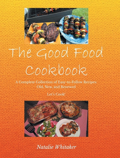 The Good Food Cookbook: A Complete Collection of Easy-to-Follow Recipes: Old, New, and Renewed Let's Cook!