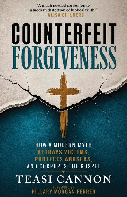 Counterfeit Forgiveness: How a Modern Myth Betrays Victims, Protects Abusers, and Corrupts the Gospel by Cannon, Teasi