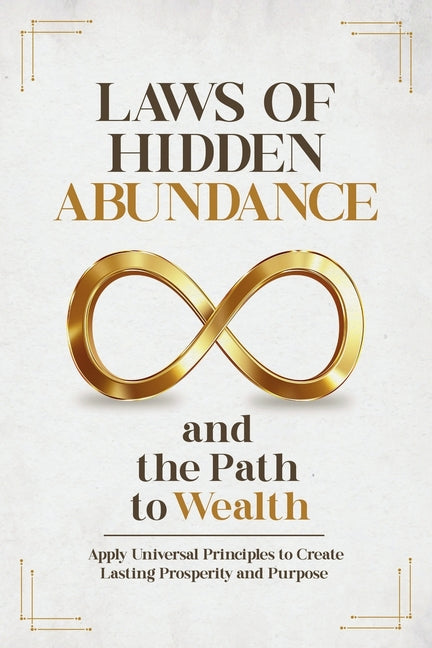 Laws of Hidden Abundance and the Path to Wealth: Apply Universal Principles to Create Lasting Prosperity and Purpose