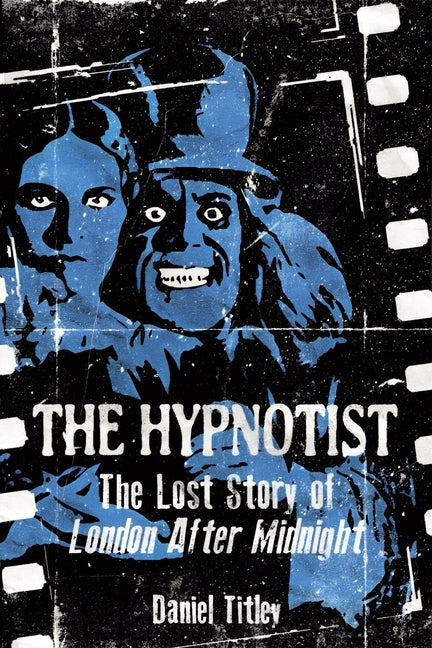 The Hypnotist: The Lost Story of London After Midnight by Titley, Daniel