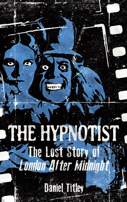 The Hypnotist: The Lost Story of London After Midnight by Titley, Daniel
