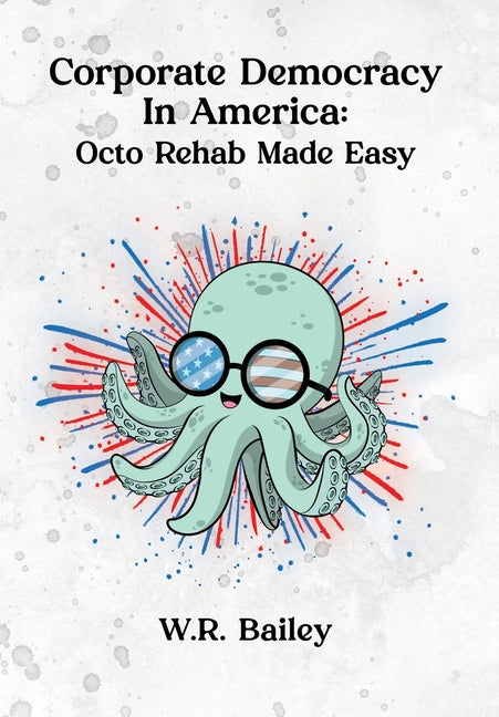 Corporate Democracy in America: Octo Rehab Made Easy by Bailey, W. R.