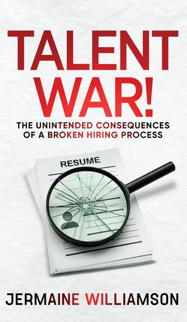 Talent War!: The Unintended Consequences of a Broken Hiring Process