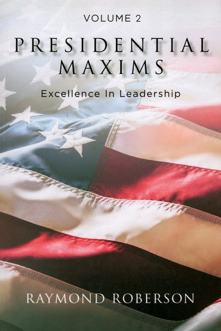 Presidential Maxims: Excellence In Leadership (Volume 2) by Roberson, Raymond