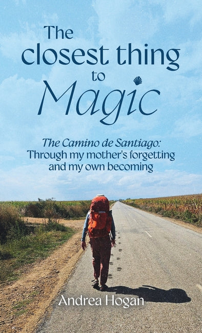 The Closest Thing to Magic, The Camino de Santiago: Through My Mother's Forgetting And My Own Becoming