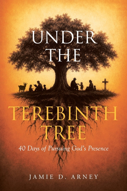 Under the Terebinth Tree: 40 Days of Pursuing God's Presence by Arney, Jamie D.