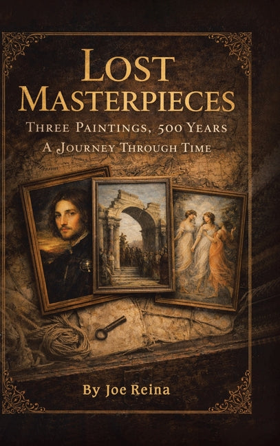 Lost Masterpieces: Three Paintings, 500 Years A Journey Through Time by Reina, Joe