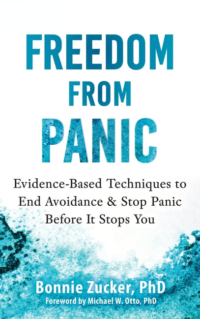 Freedom from Panic: Evidence-Based Techniques to End Avoidance and Stop Panic Before It Stops You by Zucker, Bonnie