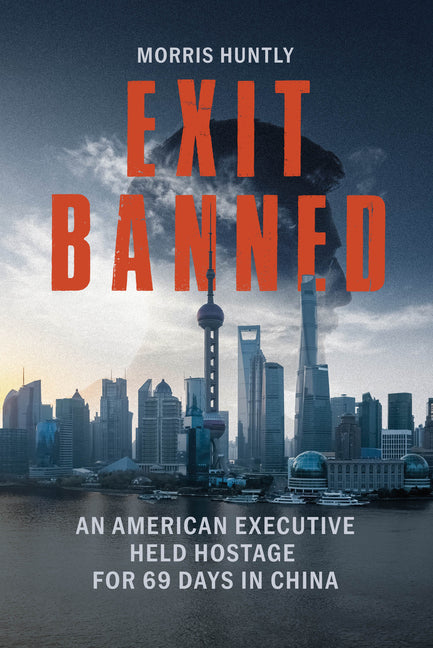 Exit Banned: An American Executive Held Hostage for 69 Days in China by Huntly, Morris