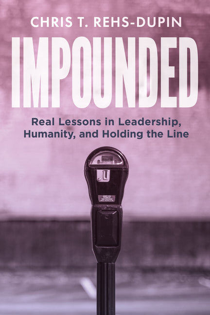 Impounded: Real Lessons in Leadership, Humanity, and Holding the Line by Rehs-Dupin, Chris T.