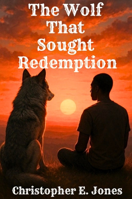 The Wolf That Sought Redemption by Jones, Christopher E.