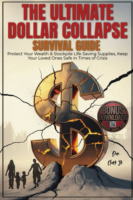 The Ultimate dollar collapse survival guide: Protect Your Wealth & Stockpile Life-Saving Supplies, Keep Your Loved Ones Safe in Times of Crisis