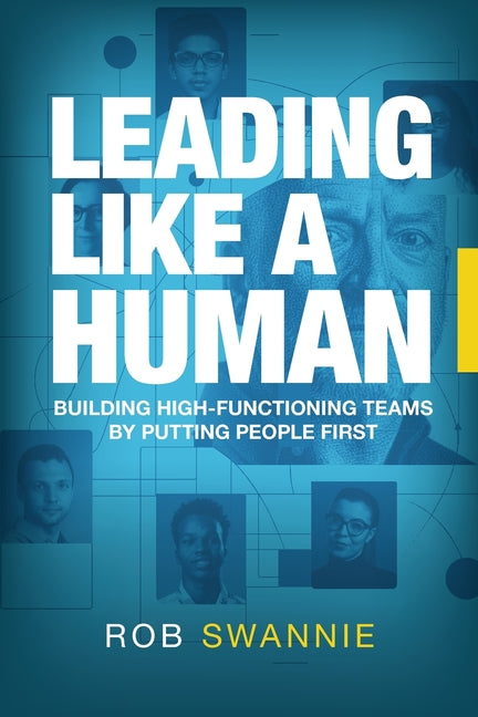 Leading Like a Human: Building High-Functioning Teams by Putting People First by Swannie, Rob