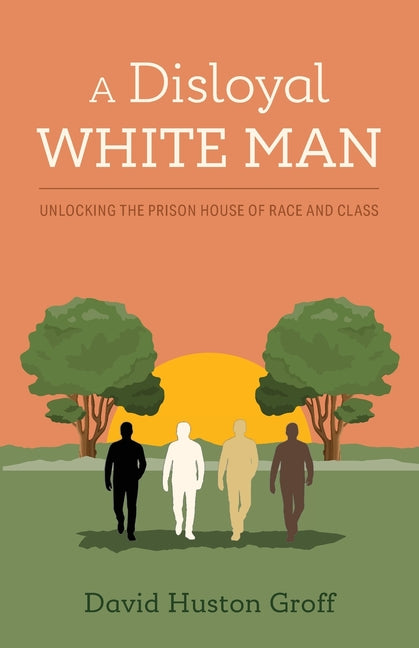 A Disloyal White Man: Unlocking the Prison House of Race and Class by Groff, David Huston